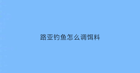 “路亚钓鱼怎么调饵料(路亚钓鱼怎么调饵料最好)