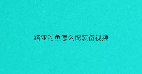 路亚钓鱼怎么配装备视频