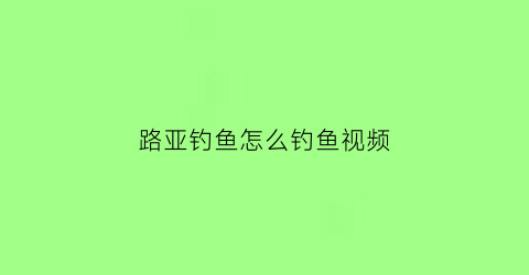 路亚钓鱼怎么钓鱼视频(路亚钓鱼入门视频)