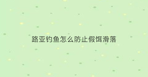 路亚钓鱼怎么防止假饵滑落(路亚钓鱼怎么防止假饵滑落呢)