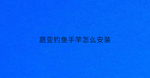 路亚钓鱼手竿怎么安装(路亚竿安装教程)