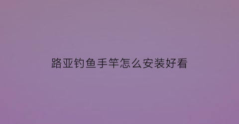 路亚钓鱼手竿怎么安装好看