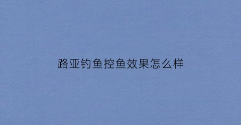 路亚钓鱼控鱼效果怎么样(路亚控鱼器结构图)