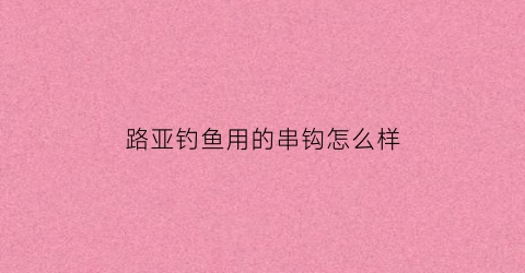 路亚钓鱼用的串钩怎么样