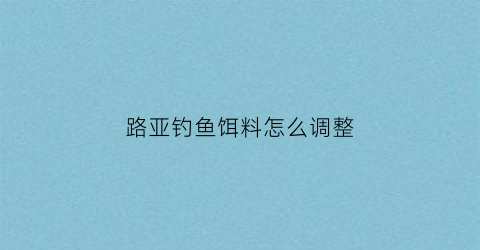 路亚钓鱼饵料怎么调整(路亚怎么选择饵料对应的鱼)