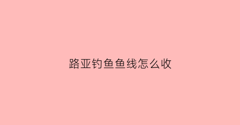 路亚钓鱼鱼线怎么收