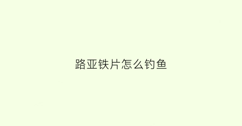 路亚铁片怎么钓鱼(路亚铁板的操作手法)