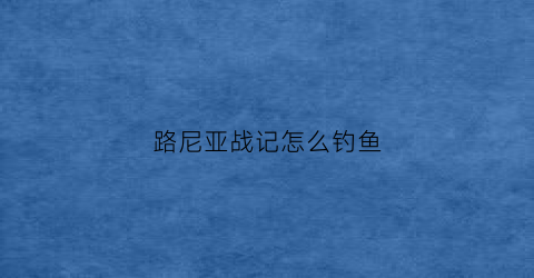 路尼亚战记怎么钓鱼