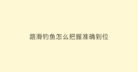 “路滑钓鱼怎么把握准确到位(路滑钓法怎么样)