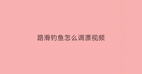 路滑钓鱼怎么调漂视频