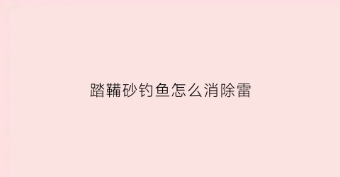 踏鞴砂钓鱼怎么消除雷(踏鞴砂一直有雷祸吗)