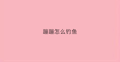 蹦蹦怎么钓鱼(蹦蹦怎么玩)