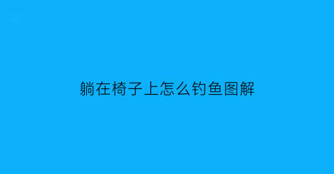 “躺在椅子上怎么钓鱼图解(躺在椅子上睡觉的危害)