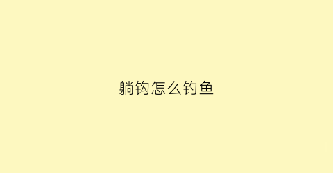 躺钩怎么钓鱼(鱼钩躺底怎么调漂)