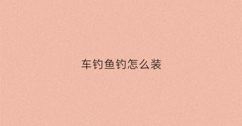 车钓鱼钓怎么装