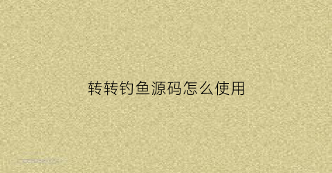 转转钓鱼源码怎么使用(转转钓鱼源码怎么搭建)
