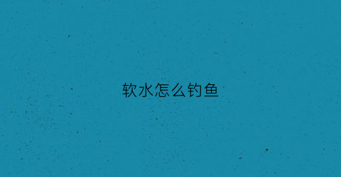 软水怎么钓鱼
