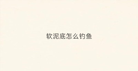 软泥底怎么钓鱼(软饵泥鳅装钩过程图)