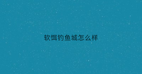 软饵钓鱼城怎么样(软饵钓鱼视频)
