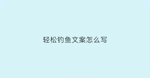 轻松钓鱼文案怎么写