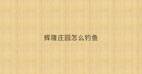 辉隆庄园怎么钓鱼