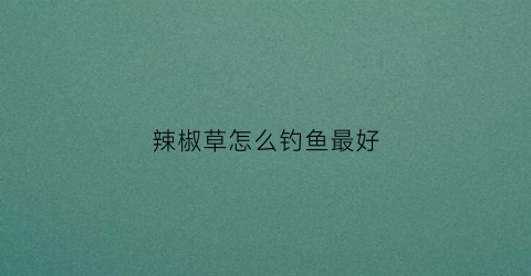 辣椒草怎么钓鱼最好