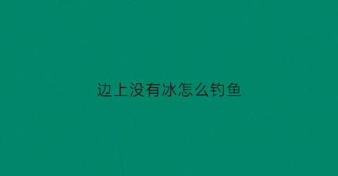 边上没有冰怎么钓鱼(冰钓鱼不下底)