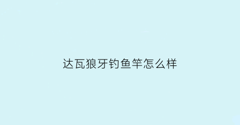 达瓦狼牙钓鱼竿怎么样