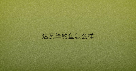 达瓦竿钓鱼怎么样