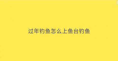 过年钓鱼怎么上鱼台钓鱼(春节后钓鱼)