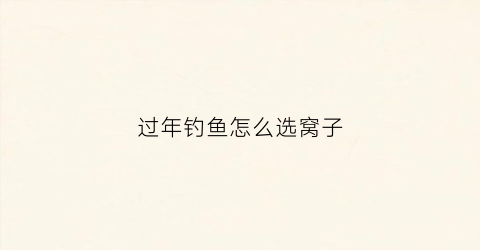 过年钓鱼怎么选窝子(春节用什么窝料钓鲤鱼)