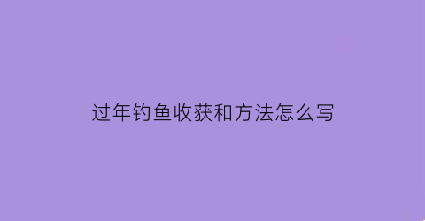 “过年钓鱼收获和方法怎么写(过年钓鱼的说说)