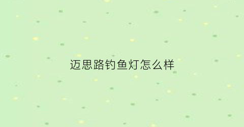 “迈思路钓鱼灯怎么样(迈斯led灯怎么样)