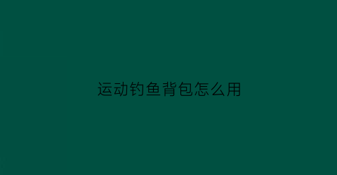 运动钓鱼背包怎么用(钓鱼专用背包)