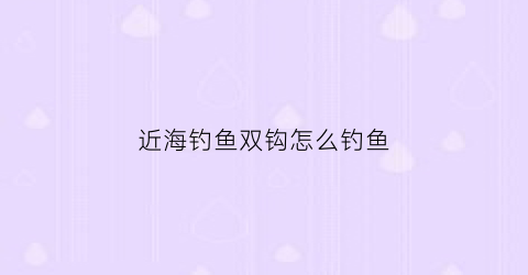近海钓鱼双钩怎么钓鱼(近海怎么钓大鱼)