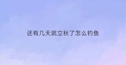 还有几天就立秋了怎么钓鱼