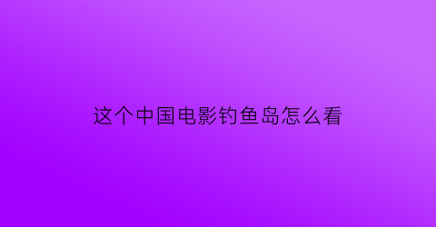 这个中国电影钓鱼岛怎么看