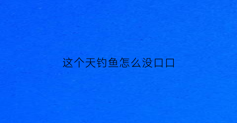 “这个天钓鱼怎么没口口(最近几天钓鱼为什么没有口)