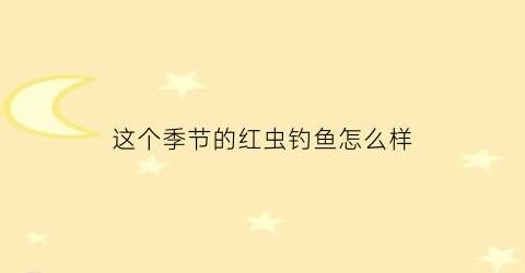 这个季节的红虫钓鱼怎么样(红虫夏天钓鱼有效果吗)