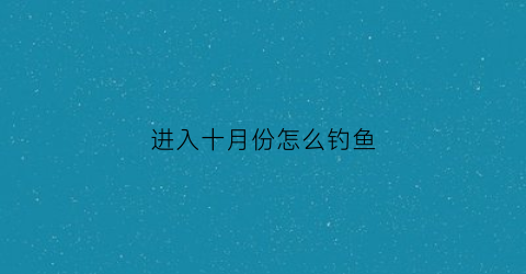 进入十月份怎么钓鱼(十月如何钓鱼)