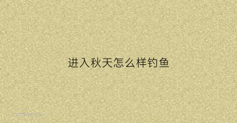 进入秋天怎么样钓鱼