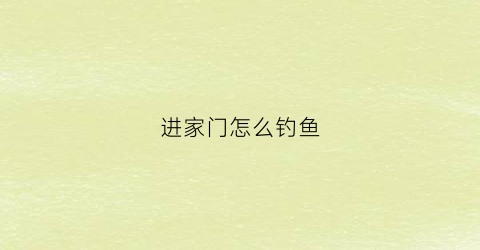进家门怎么钓鱼(一进钓鱼门后面半句怎么说)