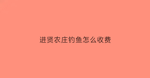 进贤农庄钓鱼怎么收费(进贤县哪里有鱼钓)