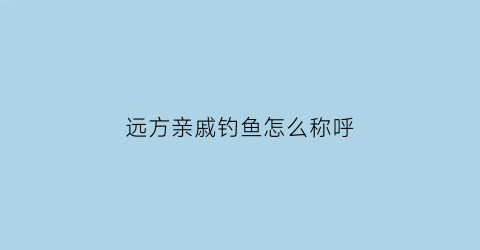 远方亲戚钓鱼怎么称呼