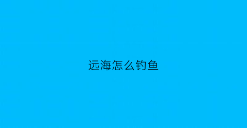 远海怎么钓鱼(远海钓鱼多少钱去一趟)