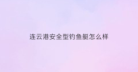 连云港安全型钓鱼艇怎么样(连云港海钓联系方式)