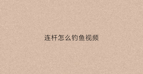 连杆怎么钓鱼视频(钓鱼高手不会透露的连杆秘诀)