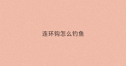 连环钩怎么钓鱼(钓鱼连环扣怎么绑)