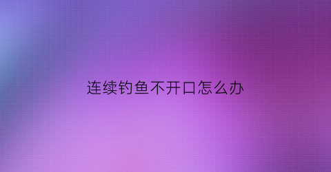 连续钓鱼不开口怎么办