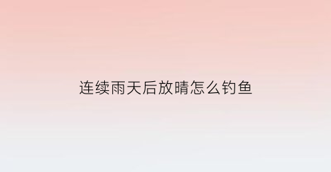 连续雨天后放晴怎么钓鱼